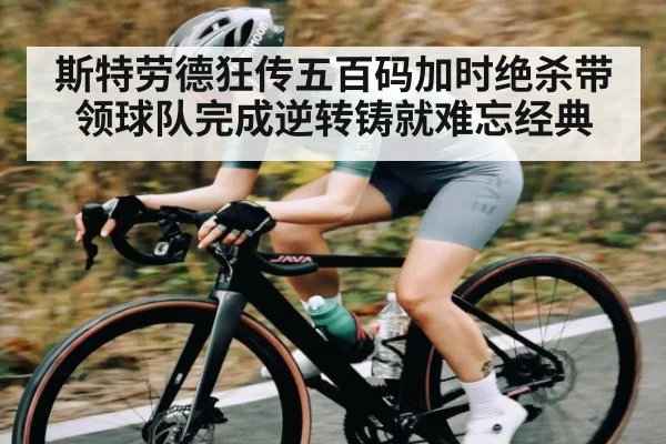 斯特劳德狂传五百码加时绝杀带领球队完成逆转铸就难忘经典